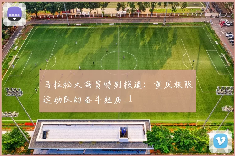 马拉松大满贯特别报道：重庆极限运动队的奋斗经历_1