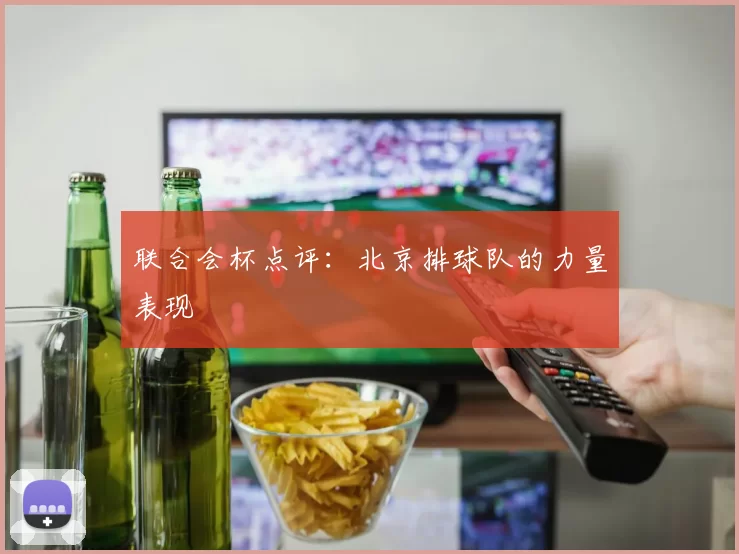 联合会杯点评：北京排球队的力量表现