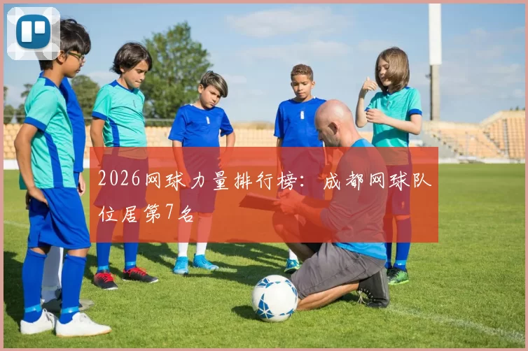 2026网球力量排行榜：成都网球队位居第7名