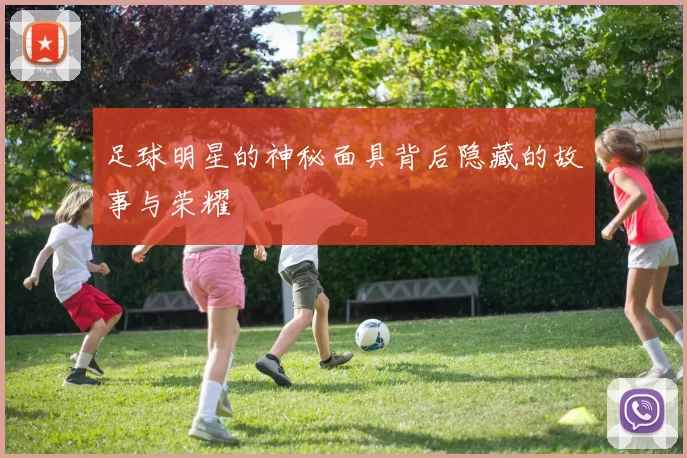 足球明星的神秘面具背后隐藏的故事与荣耀