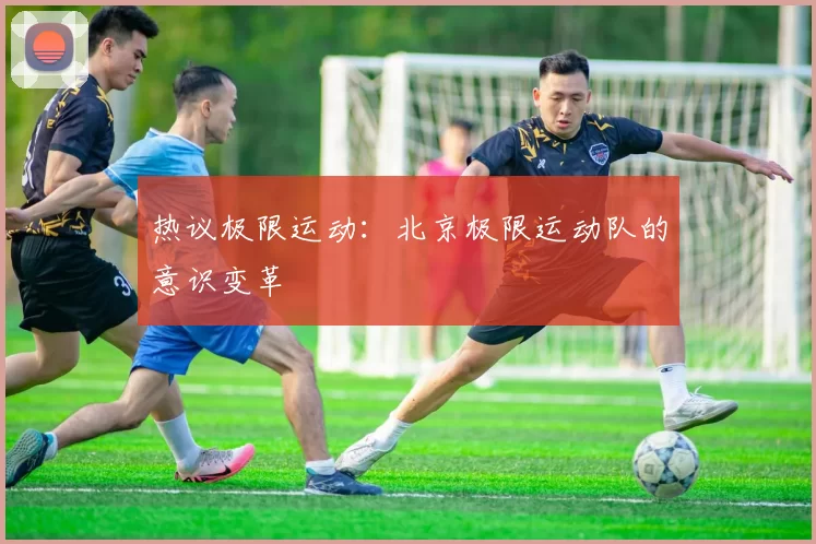 热议极限运动：北京极限运动队的意识变革