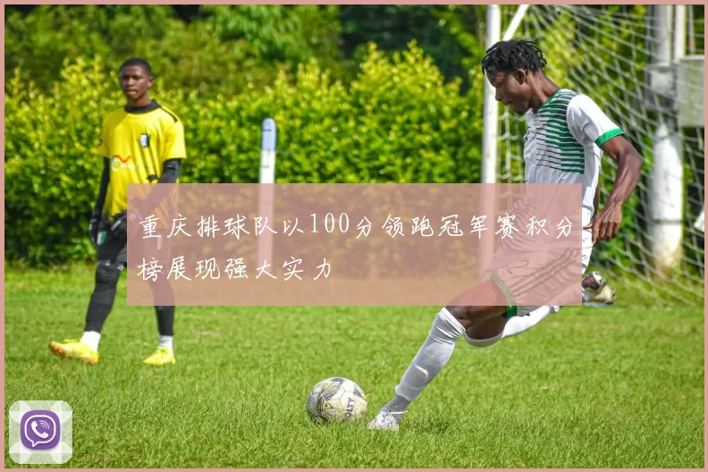 重庆排球队以100分领跑冠军赛积分榜展现强大实力