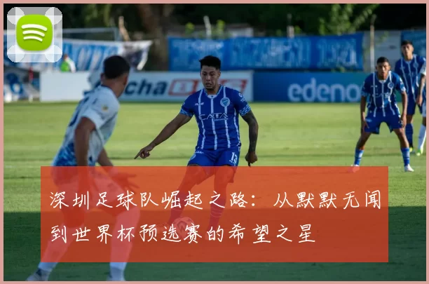 深圳足球队崛起之路：从默默无闻到世界杯预选赛的希望之星