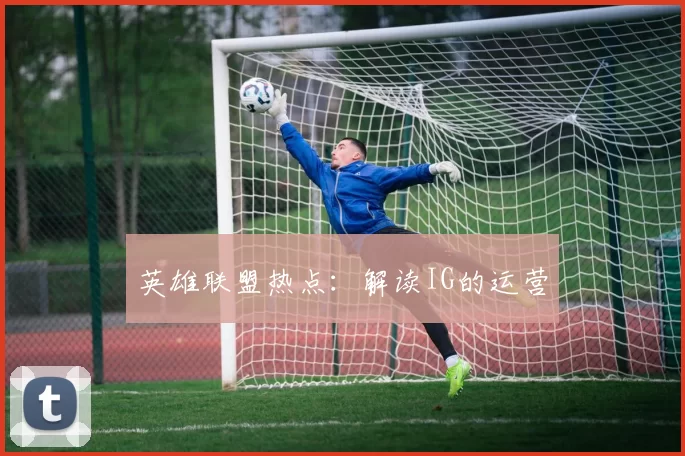 英雄联盟热点：解读IG的运营